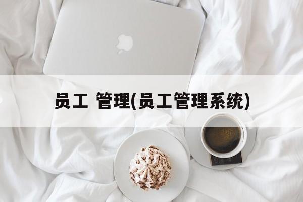 员工 管理(员工管理系统)